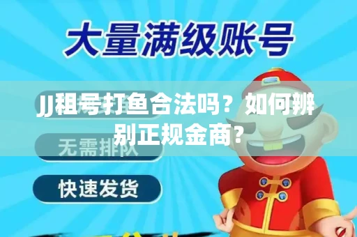 JJ租号打鱼合法吗？如何辨别正规金商？